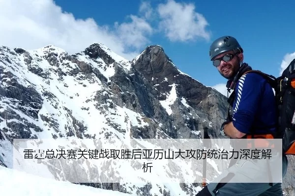 雷霆总决赛关键战取胜后亚历山大攻防统治力深度解析