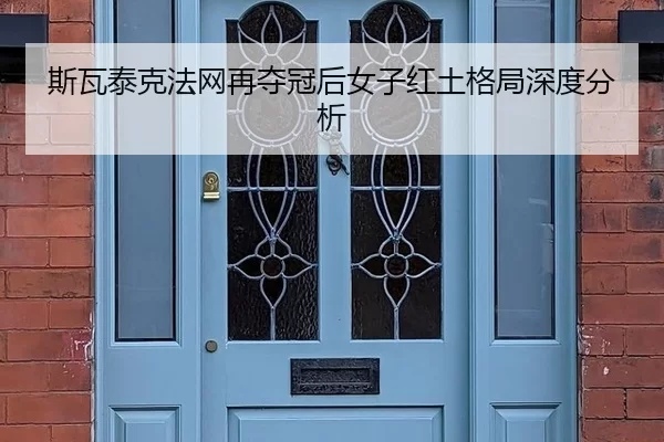 斯瓦泰克法网再夺冠后女子红土格局深度分析