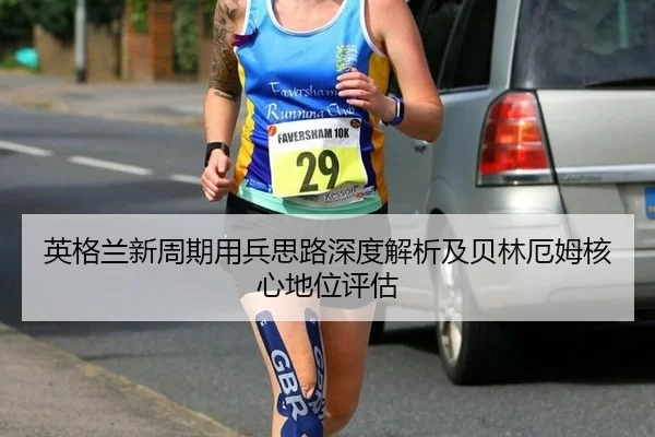 英格兰新周期用兵思路深度解析及贝林厄姆核心地位评估